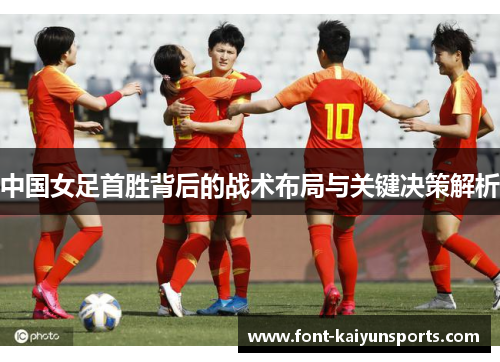 中国女足首胜背后的战术布局与关键决策解析