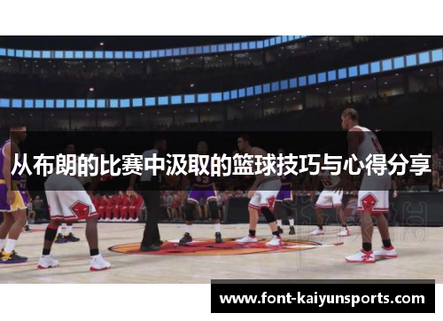 从布朗的比赛中汲取的篮球技巧与心得分享 从布朗的比赛中汲取的篮球技巧与心得分享