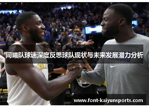 同曦队球迷深度反思球队现状与未来发展潜力分析 同曦队球迷深度反思球队现状与未来发展潜力分析