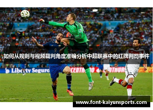 如何从规则与视频裁判角度准确分析中超联赛中的红牌判罚事件 如何从规则与视频裁判角度准确分析中超联赛中的红牌判罚事件