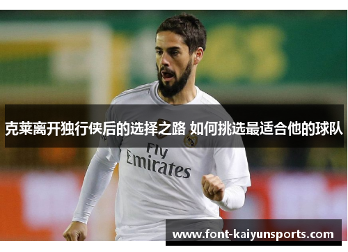 克莱离开独行侠后的选择之路 如何挑选最适合他的球队
