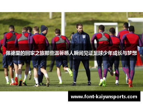 佩德里的回家之旅那些温馨感人瞬间见证足球少年成长与梦想