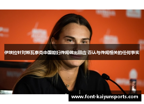 伊埃拉针对斯瓦泰克中国媳妇传闻做出回应 否认与传闻相关的任何事实