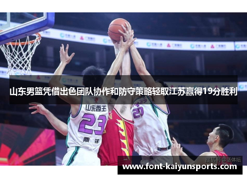 山东男篮凭借出色团队协作和防守策略轻取江苏赢得19分胜利