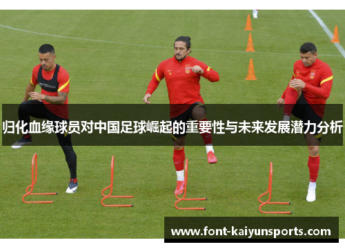 归化血缘球员对中国足球崛起的重要性与未来发展潜力分析