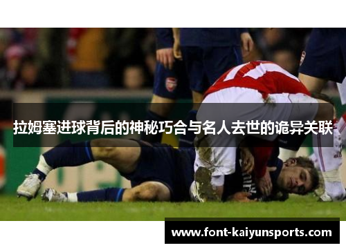 拉姆塞进球背后的神秘巧合与名人去世的诡异关联 拉姆塞进球背后的神秘巧合与名人去世的诡异关联