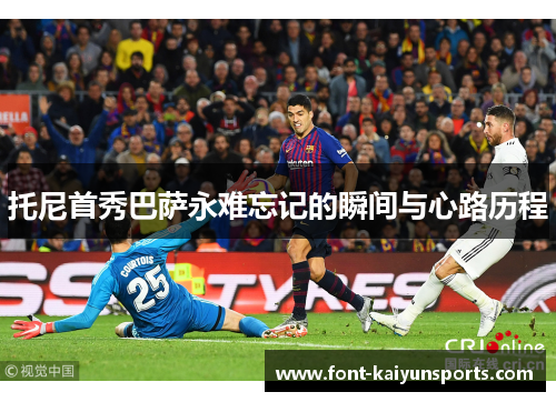 托尼首秀巴萨永难忘记的瞬间与心路历程