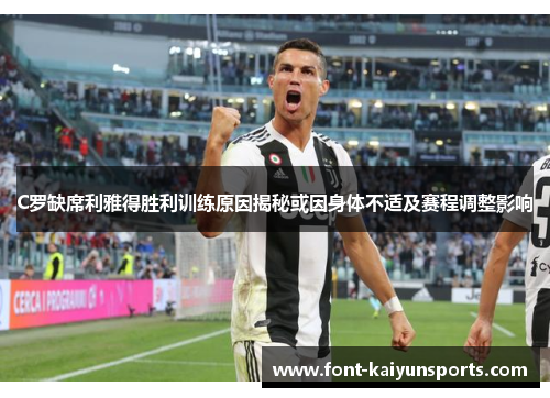 C罗缺席利雅得胜利训练原因揭秘或因身体不适及赛程调整影响