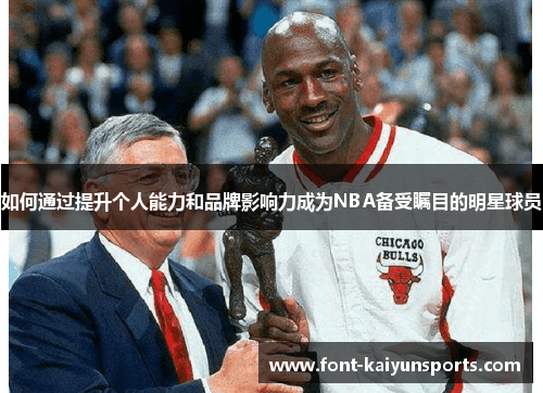 如何通过提升个人能力和品牌影响力成为NBA备受瞩目的明星球员 如何通过提升个人能力和品牌影响力成为NBA备受瞩目的明星球员