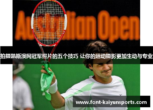 拍摄凯斯澳网冠军照片的五个技巧 让你的运动摄影更加生动与专业