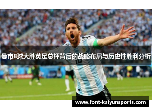 曼市8球大胜英足总杯背后的战略布局与历史性胜利分析 曼市8球大胜英足总杯背后的战略布局与历史性胜利分析