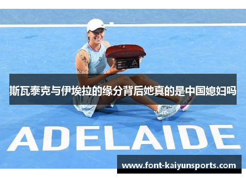 斯瓦泰克与伊埃拉的缘分背后她真的是中国媳妇吗