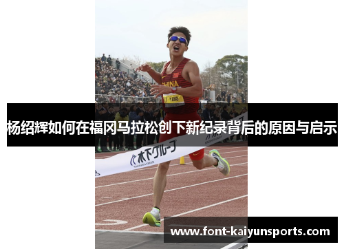 杨绍辉如何在福冈马拉松创下新纪录背后的原因与启示 杨绍辉如何在福冈马拉松创下新纪录背后的原因与启示