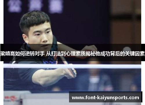 梁靖崑如何逆转对手 从打法到心理素质揭秘他成功背后的关键因素 梁靖崑如何逆转对手 从打法到心理素质揭秘他成功背后的关键因素