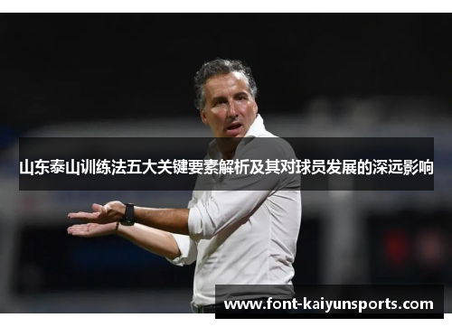 山东泰山训练法五大关键要素解析及其对球员发展的深远影响 山东泰山训练法五大关键要素解析及其对球员发展的深远影响