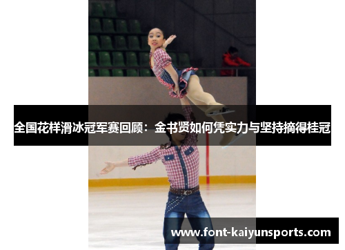 全国花样滑冰冠军赛回顾：金书贤如何凭实力与坚持摘得桂冠