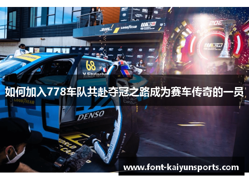 如何加入778车队共赴夺冠之路成为赛车传奇的一员