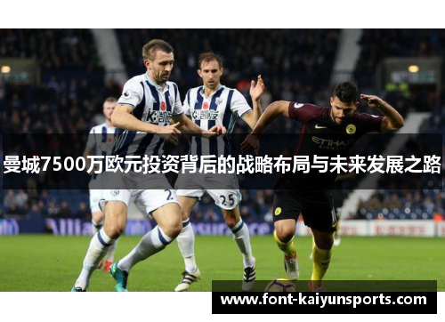 曼城7500万欧元投资背后的战略布局与未来发展之路