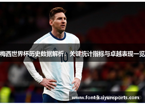 梅西世界杯历史数据解析：关键统计指标与卓越表现一览