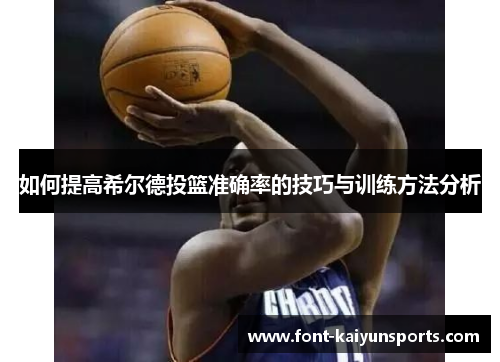 如何提高希尔德投篮准确率的技巧与训练方法分析 如何提高希尔德投篮准确率的技巧与训练方法分析