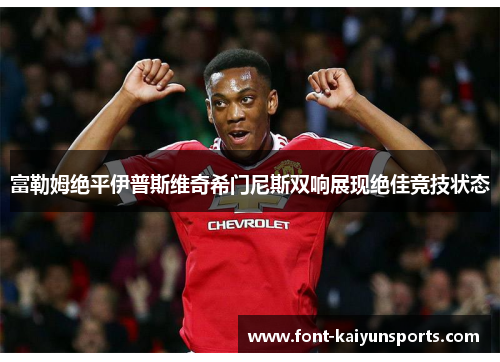富勒姆绝平伊普斯维奇希门尼斯双响展现绝佳竞技状态