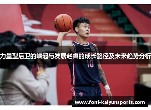力量型后卫的崛起与发展赵睿的成长路径及未来趋势分析 力量型后卫的崛起与发展赵睿的成长路径及未来趋势分析