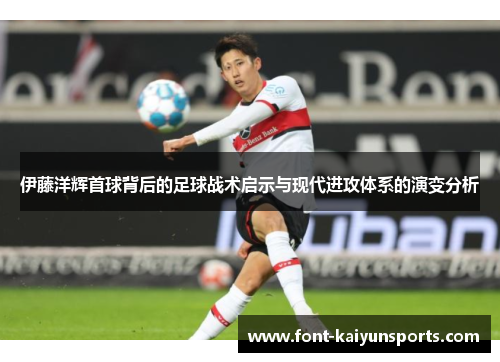 伊藤洋辉首球背后的足球战术启示与现代进攻体系的演变分析 伊藤洋辉首球背后的足球战术启示与现代进攻体系的演变分析
