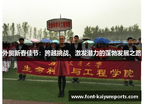 外贸新春佳节:跨越挑战、激发潜力的蓬勃发展之路 外贸新春佳节:跨越挑战、激发潜力的蓬勃发展之路