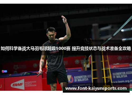 如何科学备战大马羽毛球超级1000赛 提升竞技状态与战术准备全攻略