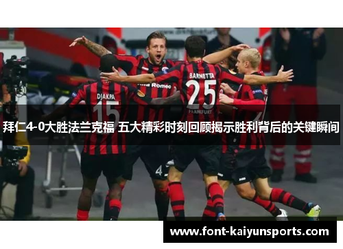 拜仁4-0大胜法兰克福 五大精彩时刻回顾揭示胜利背后的关键瞬间 拜仁4-0大胜法兰克福 五大精彩时刻回顾揭示胜利背后的关键瞬间