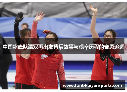中国冰壶队混双再出发背后故事与艰辛历程的奋勇追逐