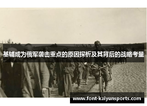 基辅成为俄军袭击重点的原因探析及其背后的战略考量 基辅成为俄军袭击重点的原因探析及其背后的战略考量