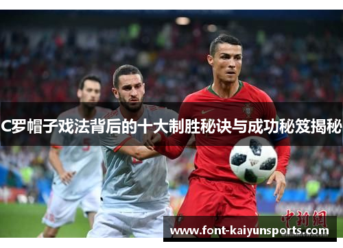 C罗帽子戏法背后的十大制胜秘诀与成功秘笈揭秘
