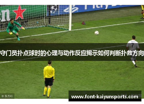 守门员扑点球时的心理与动作反应揭示如何判断扑救方向