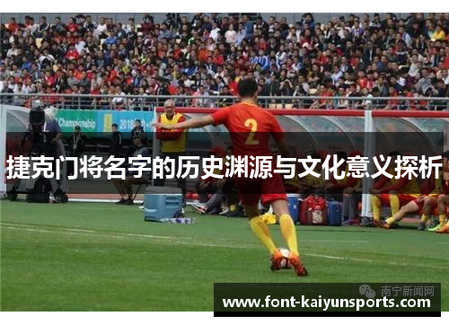 捷克门将名字的历史渊源与文化意义探析 捷克门将名字的历史渊源与文化意义探析