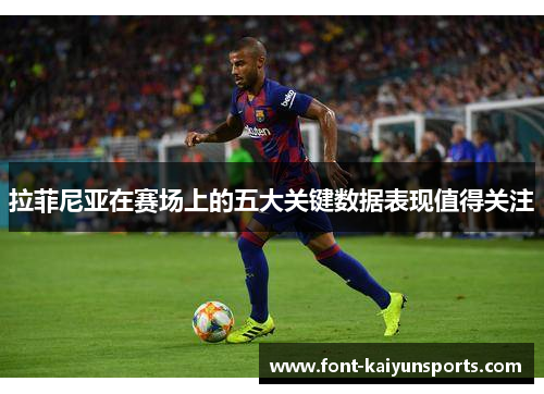 拉菲尼亚在赛场上的五大关键数据表现值得关注