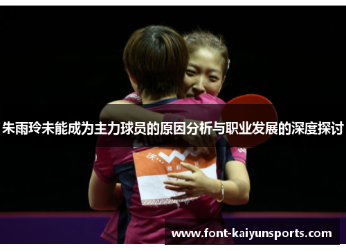 朱雨玲未能成为主力球员的原因分析与职业发展的深度探讨
