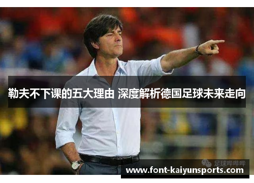 勒夫不下课的五大理由 深度解析德国足球未来走向 勒夫不下课的五大理由 深度解析德国足球未来走向