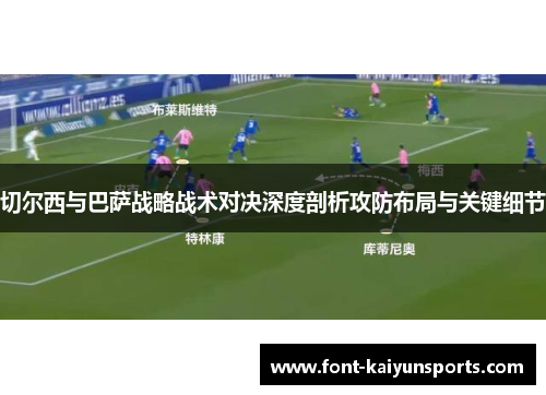 切尔西与巴萨战略战术对决深度剖析攻防布局与关键细节 切尔西与巴萨战略战术对决深度剖析攻防布局与关键细节