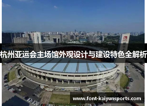 杭州亚运会主场馆外观设计与建设特色全解析