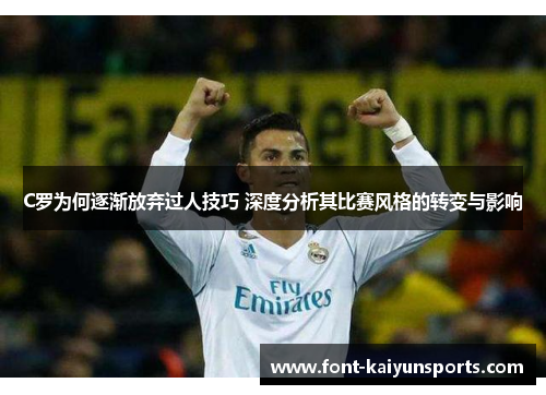 C罗为何逐渐放弃过人技巧 深度分析其比赛风格的转变与影响 C罗为何逐渐放弃过人技巧 深度分析其比赛风格的转变与影响
