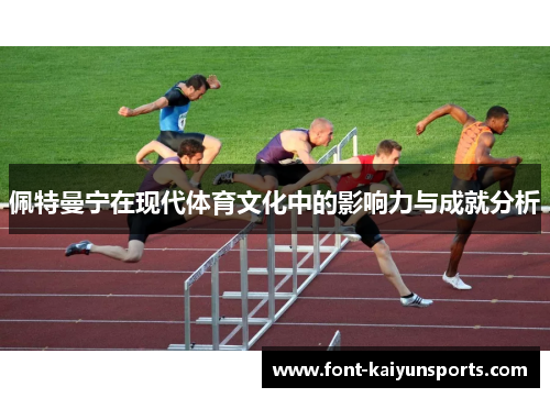 佩特曼宁在现代体育文化中的影响力与成就分析 佩特曼宁在现代体育文化中的影响力与成就分析