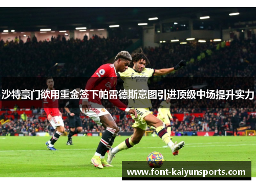 沙特豪门欲用重金签下帕雷德斯意图引进顶级中场提升实力