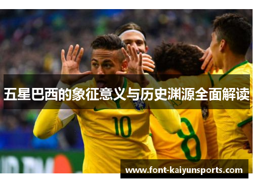 五星巴西的象征意义与历史渊源全面解读