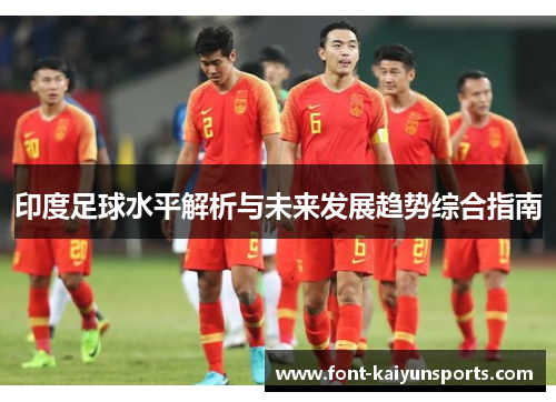 印度足球水平解析与未来发展趋势综合指南 印度足球水平解析与未来发展趋势综合指南