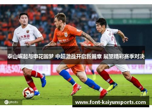 泰山崛起与申花圆梦 中超激战开启新篇章 展望精彩赛季对决 泰山崛起与申花圆梦 中超激战开启新篇章 展望精彩赛季对决