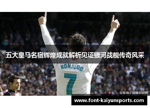 五大皇马名宿辉煌成就解析见证银河战舰传奇风采