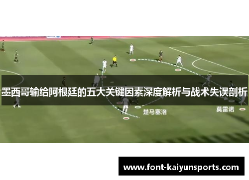墨西哥输给阿根廷的五大关键因素深度解析与战术失误剖析