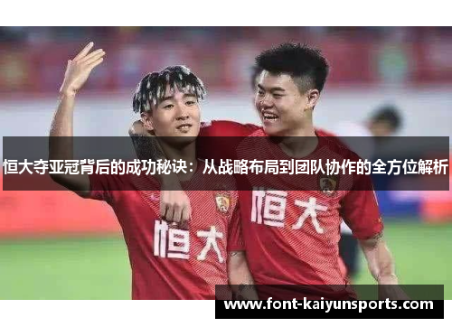 恒大夺亚冠背后的成功秘诀:从战略布局到团队协作的全方位解析 恒大夺亚冠背后的成功秘诀:从战略布局到团队协作的全方位解析
