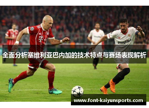 全面分析塞维利亚巴内加的技术特点与赛场表现解析 全面分析塞维利亚巴内加的技术特点与赛场表现解析